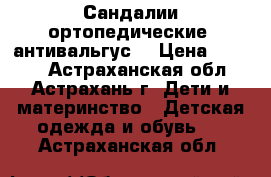 Сандалии ортопедические (антивальгус) › Цена ­ 1 700 - Астраханская обл., Астрахань г. Дети и материнство » Детская одежда и обувь   . Астраханская обл.